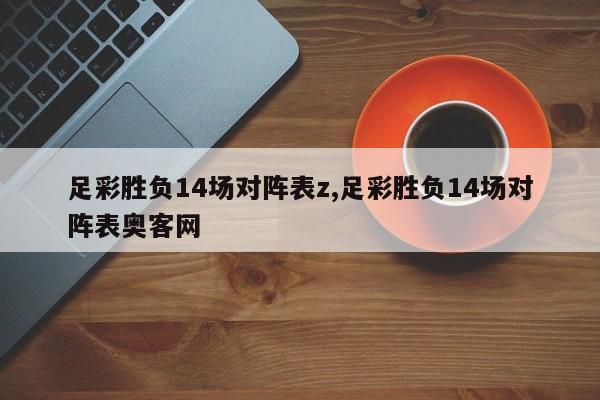 足彩胜负14场对阵表z,足彩胜负14场对阵表奥客网